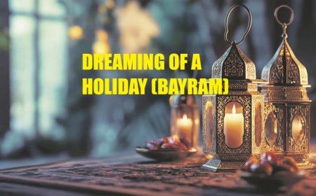 Dreaming of a Holiday (Bayram): A Symbol of Joy, Reconciliation, and Prosperity
